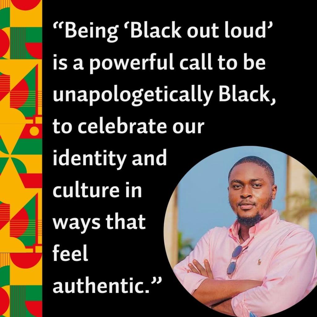 Photo of Rodney Kwaku Boateng-Sarpong alongside the quote, “Being ‘Black out loud’ is a powerful call to be unapologetically Black,  to celebrate our  identity and  culture in  ways that  feel  authentic.”